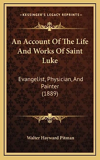 An Account Of The Life And Works Of Saint Luke: Evangelist, Physician, And Painter (1889)