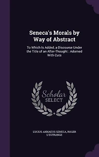 Seneca's Morals by Way of Abstract: To Which Is Added, a Discourse Under the Title of an After-Thought : Adorned With Cuts