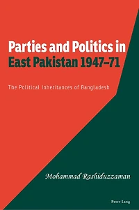 Parties and Politics East Pakistan 1947-71: The Political Inheritances of Bangladesh
