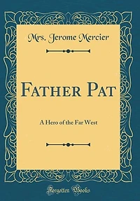 Father Pat: A Hero of the Far West (Classic Reprint)