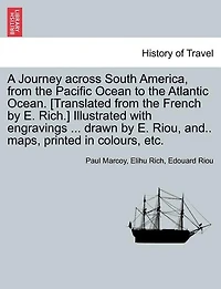 A Journey across South America, from the Pacific Ocean to the Atlantic Ocean. [Translated from the French by E. Rich.] Illustrated with engravings ... drawn by E. Riou, and.. maps, printed in colours, etc. Volume II.