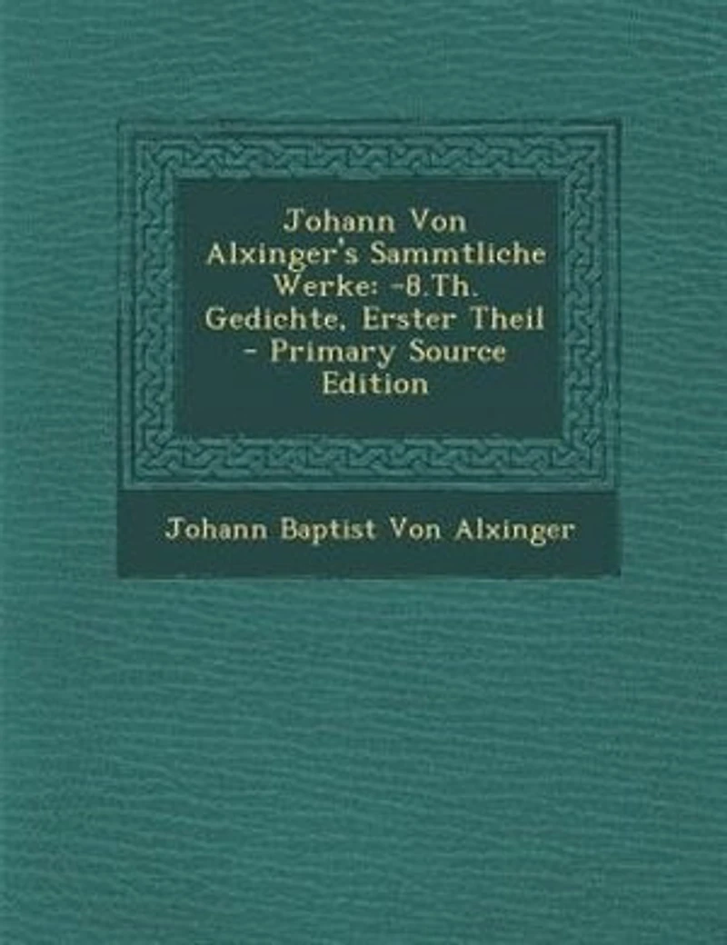 Johann Von Alxinger's Sammtliche Werke: -8.Th. Gedichte, Erster Theil