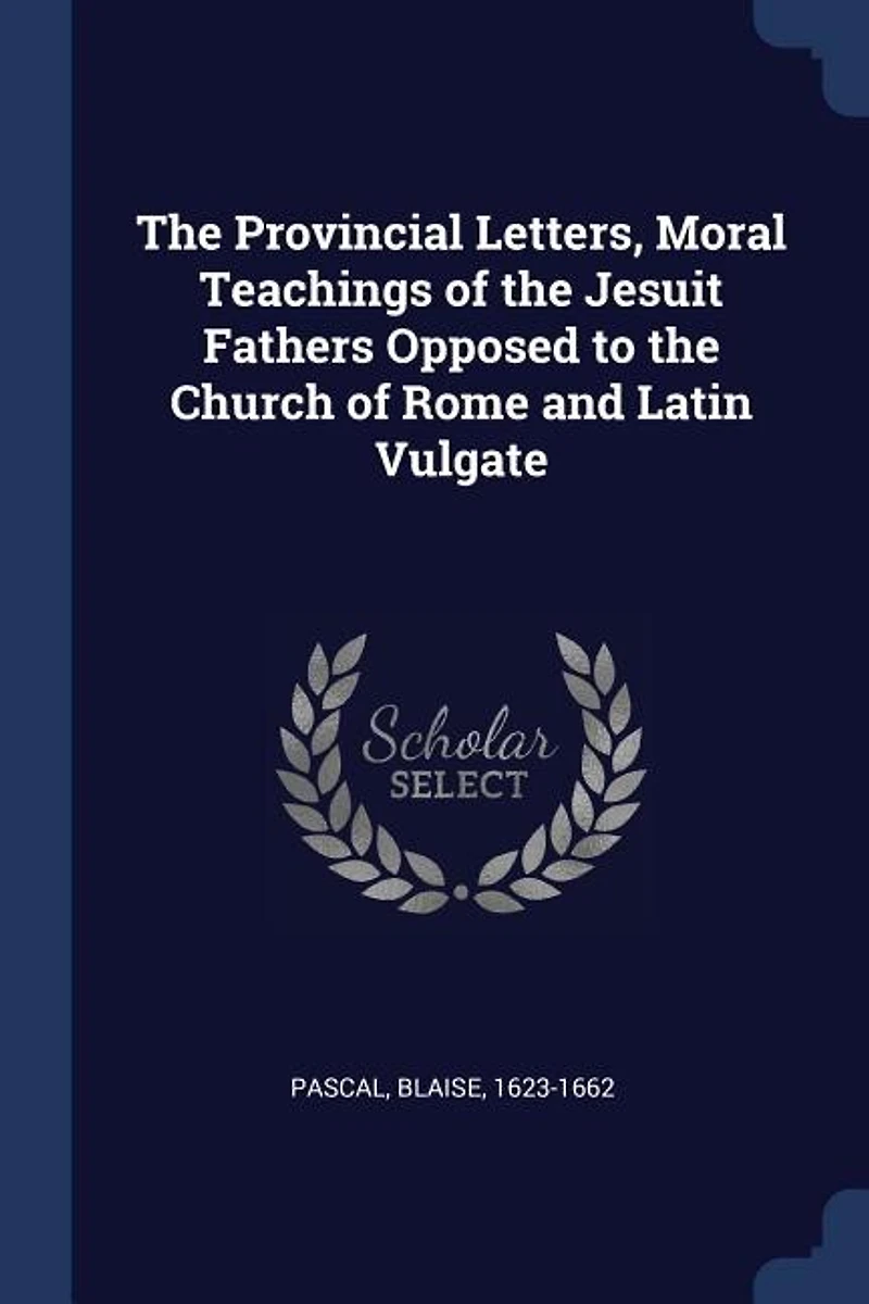 the Provincial Letters, Moral Teachings of Jesuit Fathers Opposed to Church Rome and Latin Vulgate