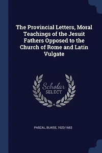 the Provincial Letters, Moral Teachings of Jesuit Fathers Opposed to Church Rome and Latin Vulgate