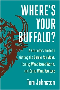 Where's Your Buffalo?: A Recruiter's Guide to Getting the Career  You Want, Earning What You're Worth, and Doing What You Love