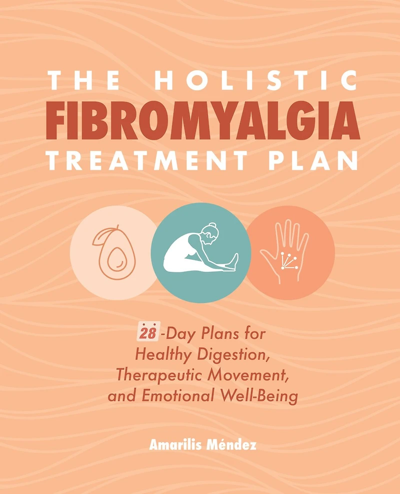 The Holistic Fibromyalgia Treatment Plan: 28-day Plans For Healthy Digestion, Therapeutic Movement, And Emotional Well-being