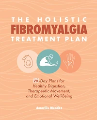 The Holistic Fibromyalgia Treatment Plan: 28-day Plans For Healthy Digestion, Therapeutic Movement, And Emotional Well-being