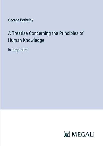 A Treatise Concerning the Principles of Human Knowledge: in large print