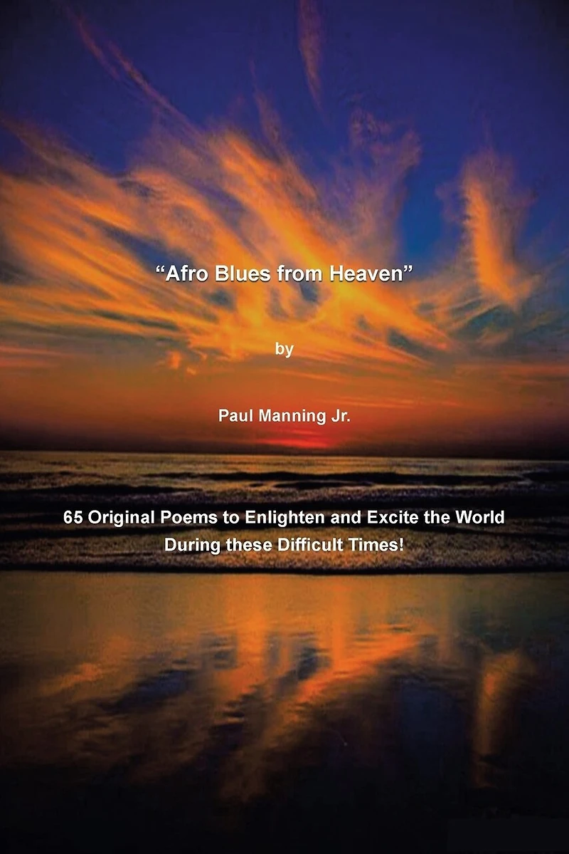 "Afro Blues from Heaven": 65 Original Poems to Enlighten and Excite the World During these Difficult Times!