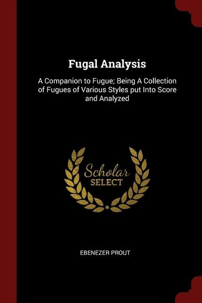 Fugal Analysis: A Companion to Fugue; Being Collection of Fugues Various Styles put Into Score and Analyzed