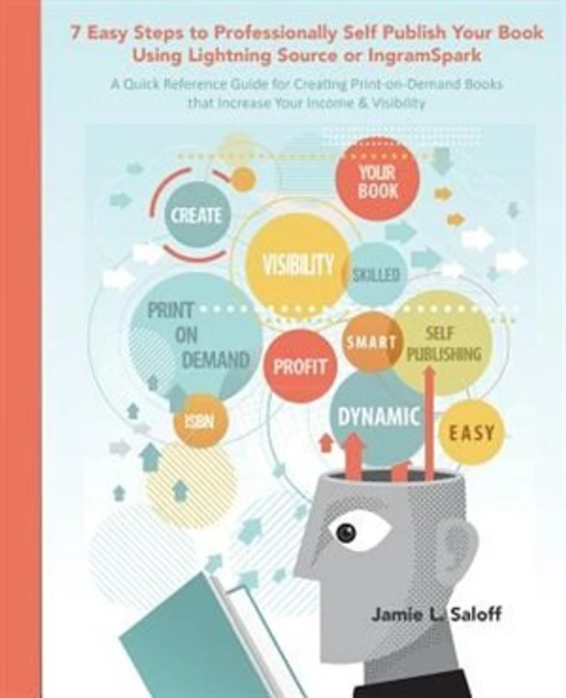 7 Easy Steps to Professionally Self-Publish Your Book Using Lightning Source or Ingramspark: Your Deskside Mentor for Navigating Print-on-Demand Publishing from Manuscript to Design to Market