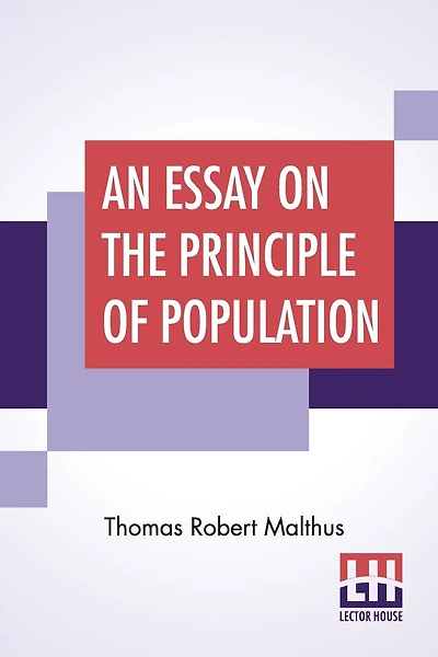 An Essay On The Principle Of Population: As It Affects The Future Improvement Of Society With Remarks On The Speculations Of Mr. Godwin, M. Condorcet