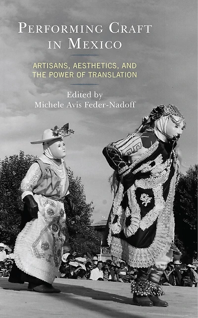 Performing Craft Mexico: Artisans, Aesthetics, and the Power of Translation
