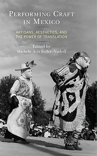 Performing Craft Mexico: Artisans, Aesthetics, and the Power of Translation