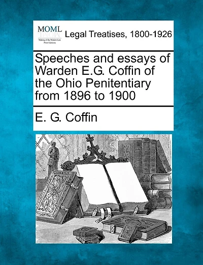 Speeches And Essays Of Warden E.g. Coffin Of The Ohio Penitentiary From 1896 To 1900