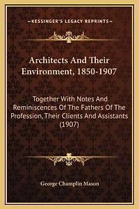 Architects And Their Environment, 1850-1907: Together With Notes And Reminiscences Of The Fathers Of The Profession, Their Clients And Assistants (1907)