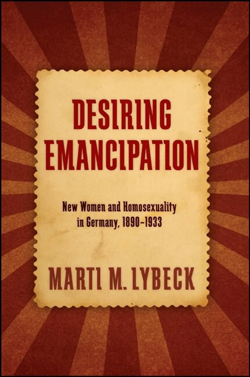 Desiring Emancipation: New Women and Homosexuality Germany, 1890-1933