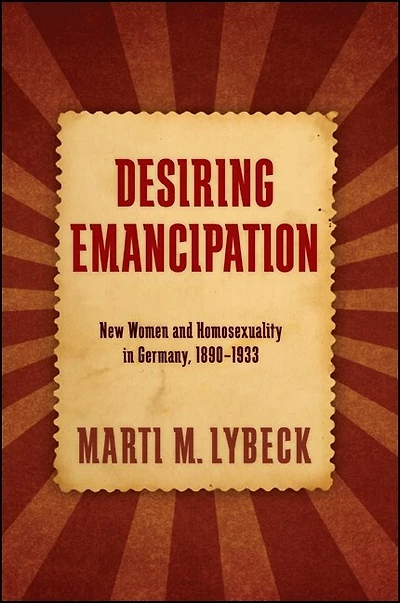 Desiring Emancipation: New Women and Homosexuality Germany, 1890-1933