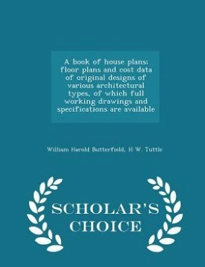 A book of house plans; floor plans and cost data of original designs of various architectural types, of which full working drawings and specifications are available  - Scholar's Choice Edition