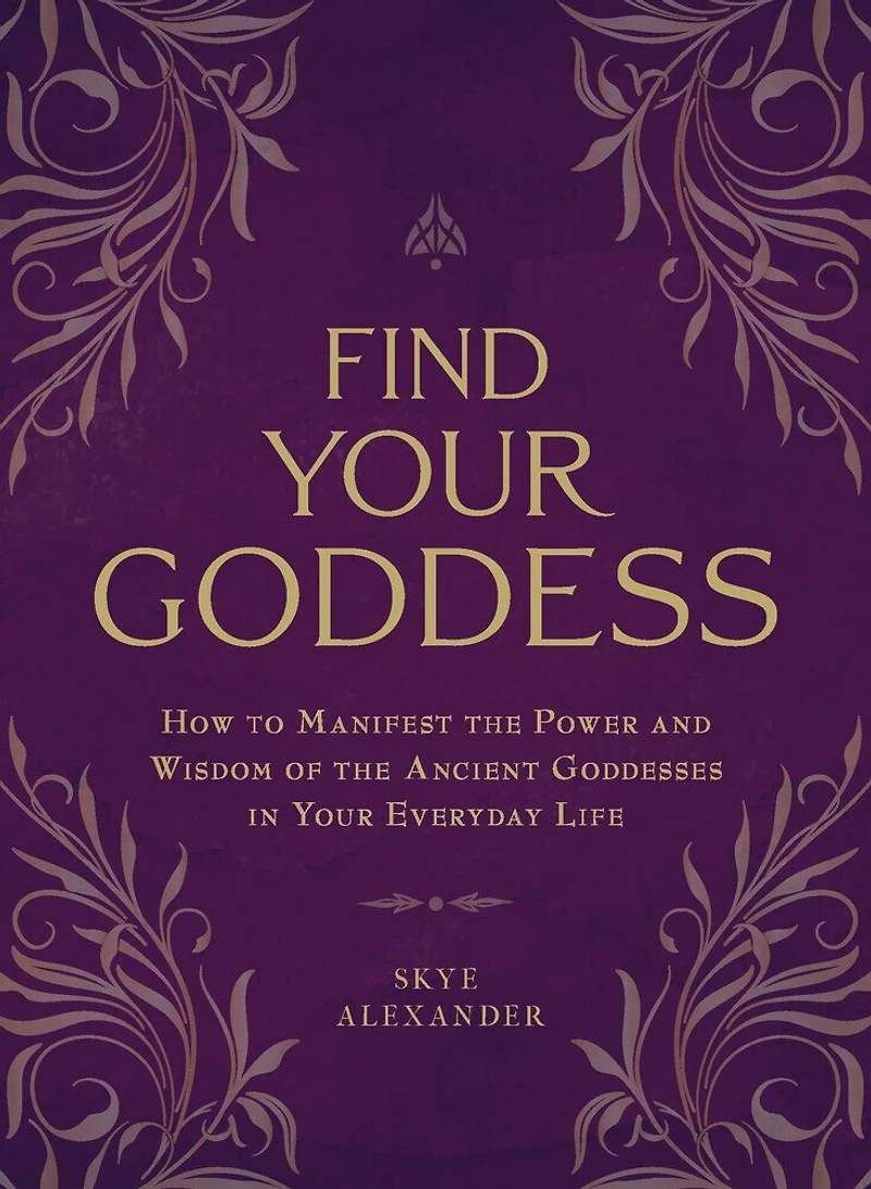 Find Your Goddess: How to Manifest the Power and Wisdom of Ancient Goddesses Everyday Life
