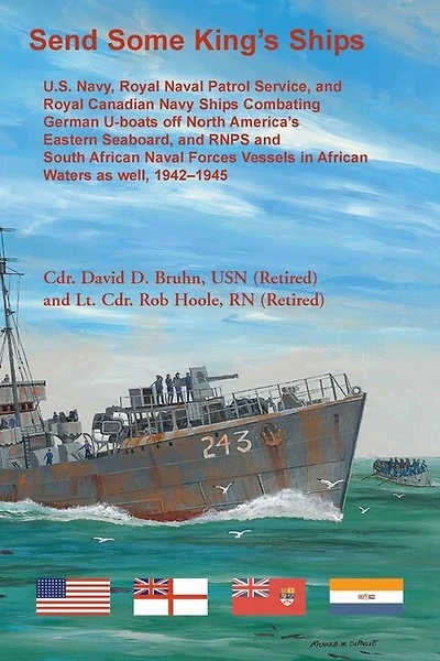 Send Some King's Ships: U.S. Navy, Royal Naval Patrol Service, and Royal Canadian Navy Ships Combating German U-boats off North America's Eastern Seaboard and RNPS and South African Naval Forces Vessel in African Waters as well, 1942-1945