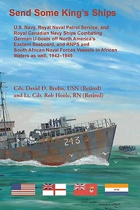 Send Some King's Ships: U.S. Navy, Royal Naval Patrol Service, and Royal Canadian Navy Ships Combating German U-boats off North America's Eastern Seaboard and RNPS and South African Naval Forces Vessel in African Waters as well, 1942-1945