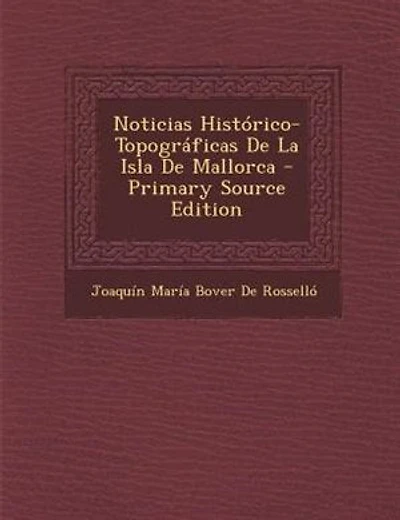 Noticias Hist=rico-Topogrßficas De La Isla Mallorca - Primary Source Edition