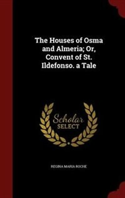The Houses of Osma and Almeria; Or Convent St. Ildefonso: A Tale (Classic Reprint)