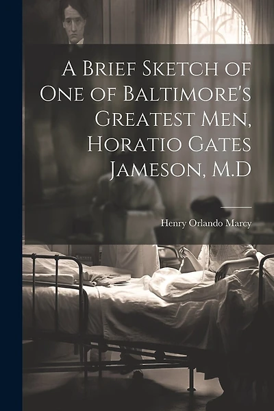 A Brief Sketch of One of Baltimore's Greatest Men, Horatio Gates Jameson, M.D