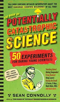 The Book of Potentially Catastrophic Science: 50 Experiments for Daring Young Scientists