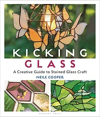 Kicking Glass: A Creative Guide To Stained Glass Craft