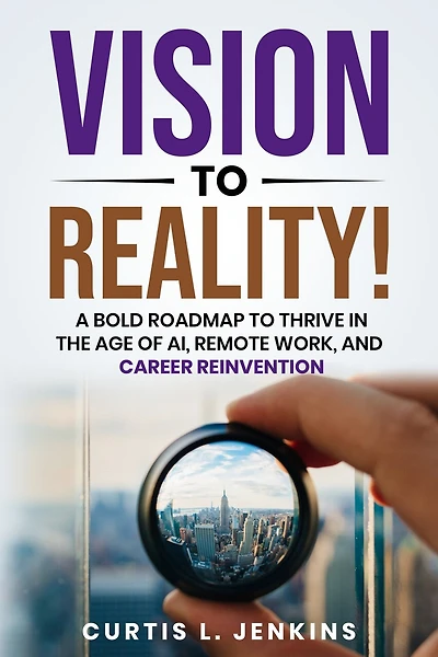 Vision to Reality!: A Bold Roadmap to Thrive in the Age of AI, Remote Work, and Career Reinvention