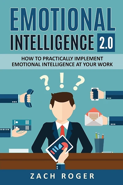 Emotional Intelligence 2.0: How to Practically Implement Emotional Intelligence at Your Work
