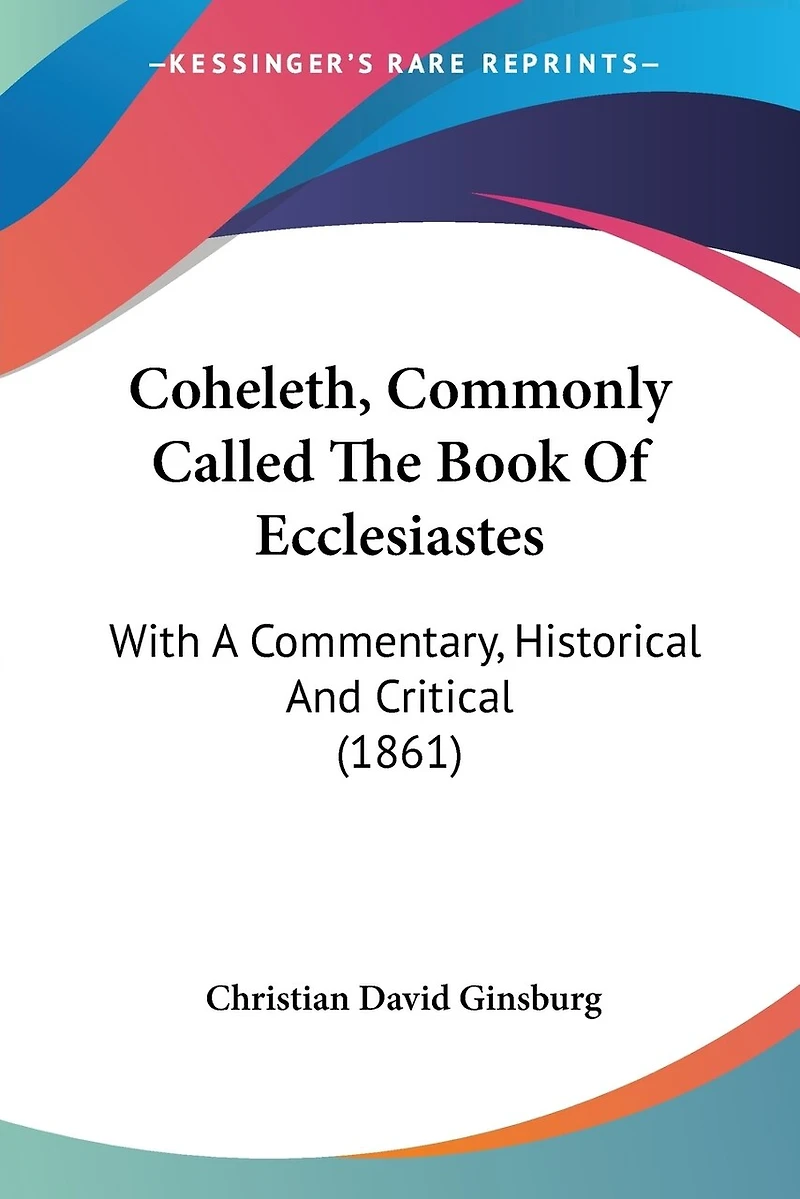 Coheleth, Commonly Called The Book Of Ecclesiastes: With A Commentary, Historical And Critical (1861)