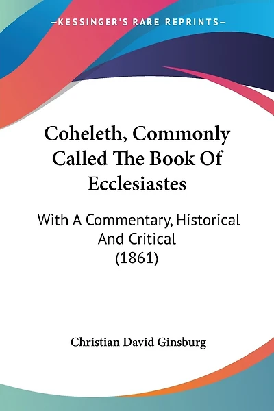 Coheleth, Commonly Called The Book Of Ecclesiastes: With A Commentary, Historical And Critical (1861)