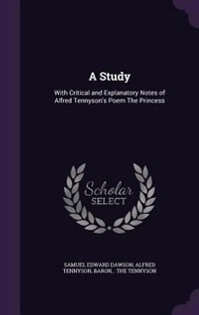 A Study: With Critical and Explanatory Notes of Alfred Tennyson's Poem The Princess