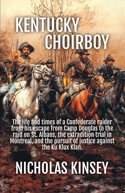 Kentucky Choirboy: The life and times of a Confederate raider from his escape from Camp Douglas to the raid on St. Albans, the extradition trial in Montreal