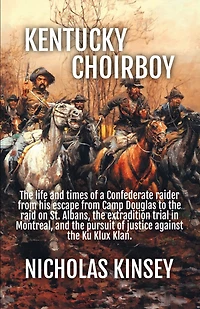Kentucky Choirboy: The life and times of a Confederate raider from his escape from Camp Douglas to the raid on St. Albans, the extradition trial in Montreal