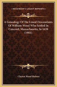 A Genealogy Of The Lineal Descendants Of William Wood Who Settled In Concord, Massachusetts, In 1638 (1901)