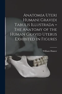Anatomia Uteri Humani Gravidi Tabulis Illustrada = The Anatomy of the Human Gravid Uterus Exhibited in Figures