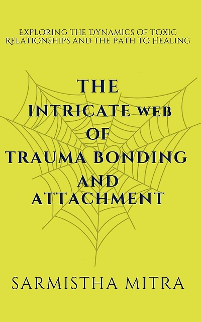 The Intricate Web of Trauma Bonding and Attachment: Exploring the Dynamics of Toxic Relationships and the Path to Healing