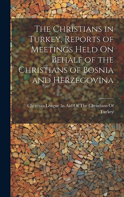 The Christians in Turkey, Reports of Meetings Held On Behalf of the Christians of Bosnia and Herzegovina