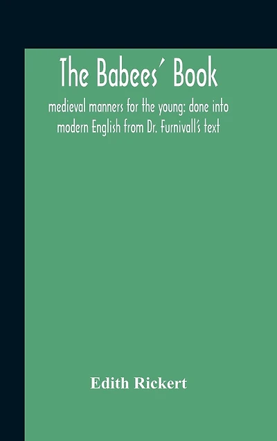 The Babees' Book: Medieval Manners For The Young: Done Into Modern English From Dr. Furnivall'S Text