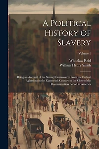 A Political History of Slavery: Being an Account of the Slavery Controversy From the Earliest Agitations in the Eighteenth Century to the Close of the Reconstruction Period in America; Volume 1
