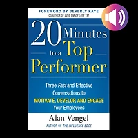 20 Minutes to a Top Performer: Three Fast and Effective Conversations Motivate, Develop, Engage Your Employees