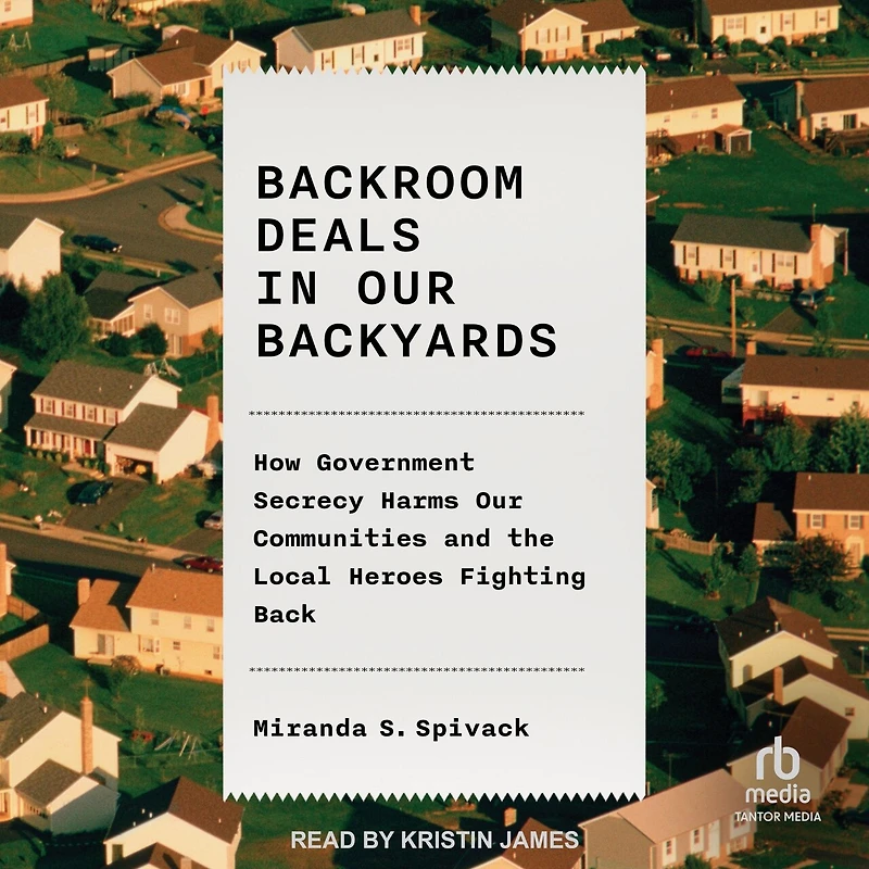 Backroom Deals Our Backyards: How Government Secrecy Harms Communities and the Local Heroes Fighting Back