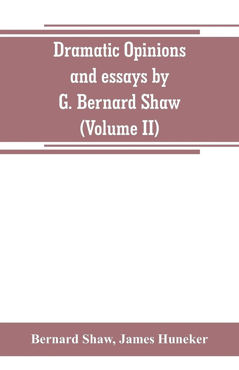 Dramatic opinions and essays by G. Bernard Shaw; containing as well A word on the essays, of Shaw (Volume II)