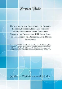 Catalogue of The Collection British, English, Scottish, Irish and Foreign Gold, Silver Copper Coins Medals, Property F. H. Shaw, Esq., a Nobleman, Other Properties: Comprising British Inscribed Uninscribed