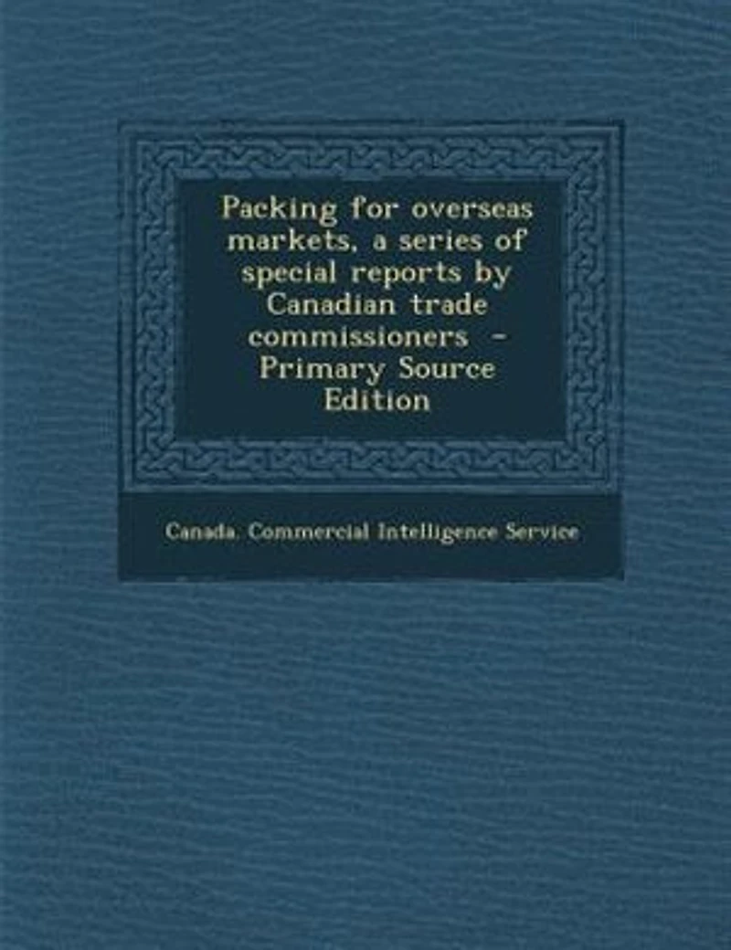 Packing for Overseas Markets: A Series of Special Reports by Canadian Trade Commissioners (Classic Reprint)