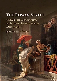 The Roman Street: Urban Life And Society Pompeii, Herculaneum, Rome